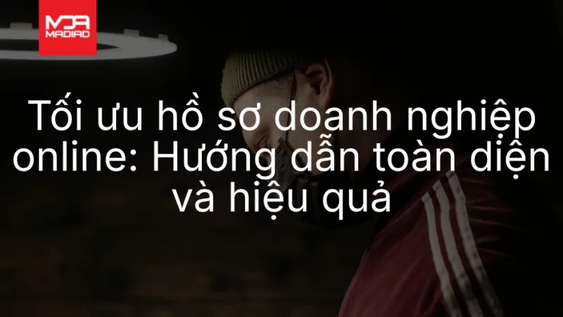 Tối ưu hồ sơ doanh nghiệp online: Hướng dẫn toàn diện và hiệu quả