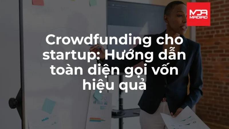 Crowdfunding cho startup: Hướng dẫn toàn diện gọi vốn hiệu quả